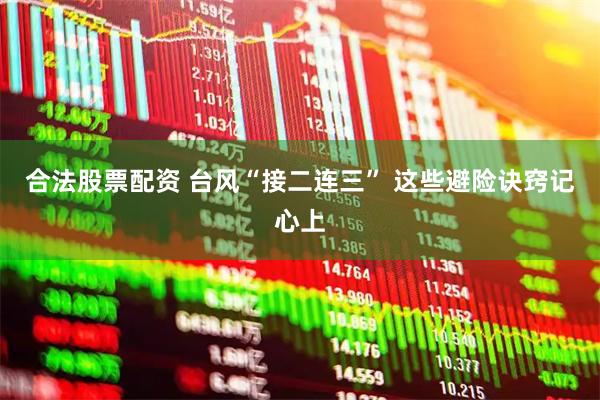 合法股票配资 台风“接二连三” 这些避险诀窍记心上