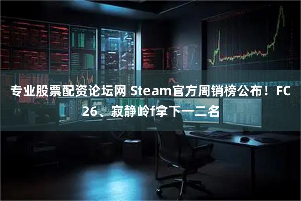 专业股票配资论坛网 Steam官方周销榜公布！FC26、寂静岭f拿下一二名