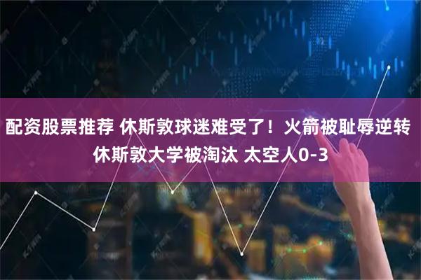 配资股票推荐 休斯敦球迷难受了！火箭被耻辱逆转 休斯敦大学被淘汰 太空人0-3
