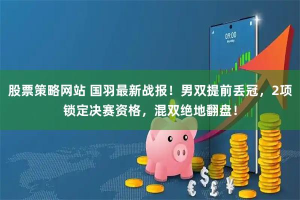 股票策略网站 国羽最新战报！男双提前丢冠，2项锁定决赛资格，混双绝地翻盘！
