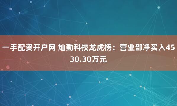 一手配资开户网 灿勤科技龙虎榜：营业部净买入4530.30万元